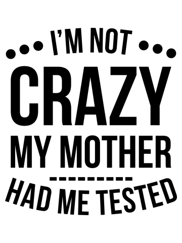 I'm Not Crazy My Mother Had Me Tested T-Shirt