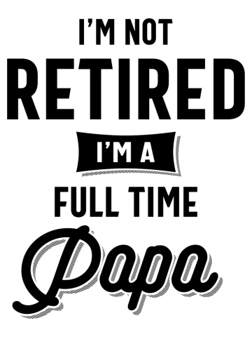 I'm Not Retired I'm a Full Time Papa