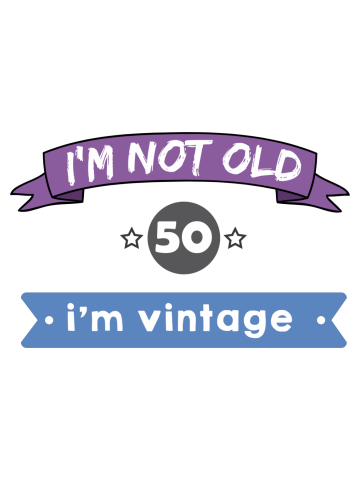 I'm not old, i'm vintage 50