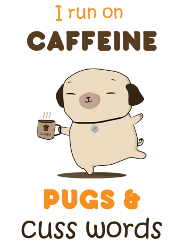 I run on Caffeine, Pugs, and Cuss words!