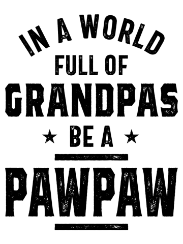 In A World Full Of Grandpas Be A PawPaw