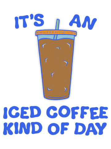 It's An Iced Coffee Kind Of Day