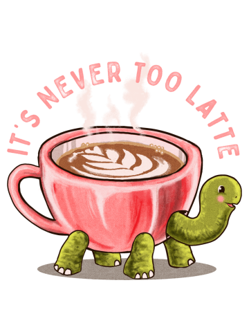 It's Never Too Latte