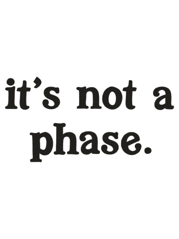 It's Not A Phase.