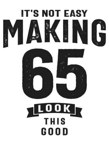 It's Not Easy Making 65 - 65th Birthday