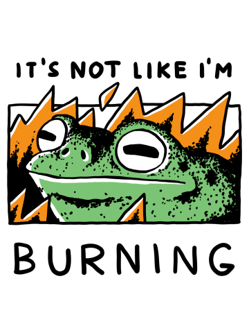 It's not like I'm burning frog
