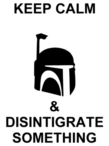 Keep Calm & Disintegrate Something