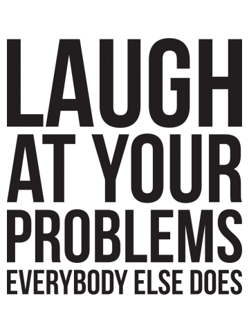 Laugh at your problems, everybody else does witty funny cool