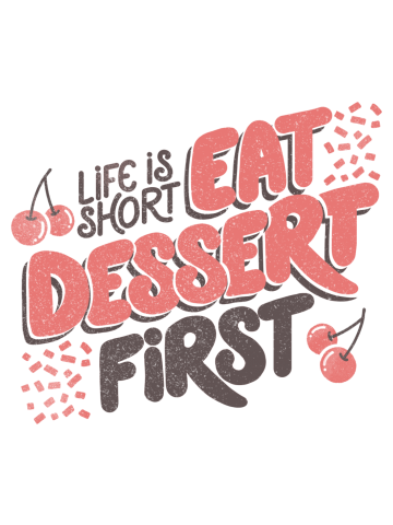 Life Is Short Eat Dessert First