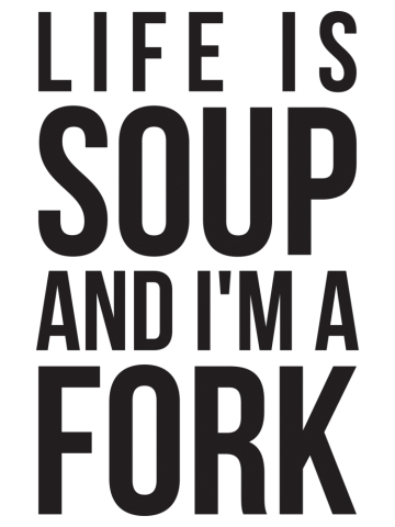 Life is soup and I'm a fork funny life quote