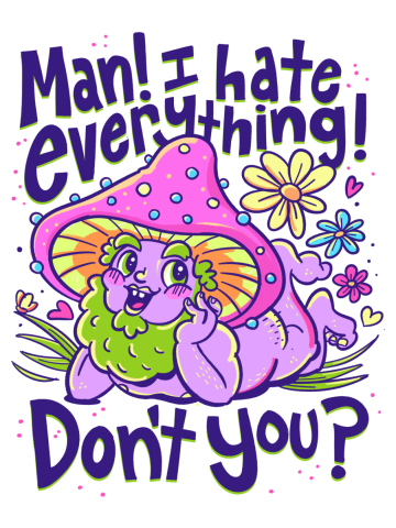 Man, I Hate Everything Don't You?