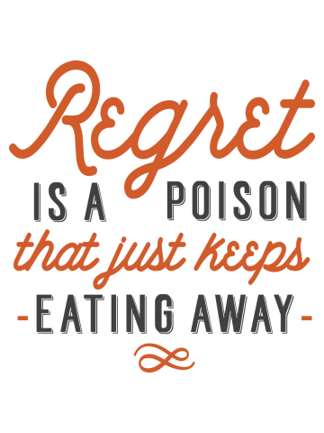 Regret is a poison that just keeps eating away