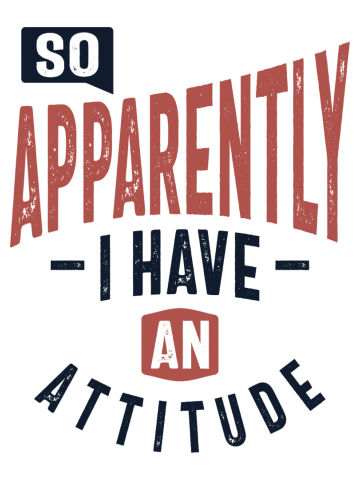 So, Apparently I Have An Attitude Funny Gift