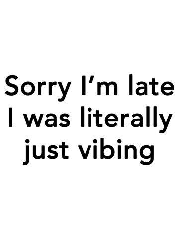 Sorry I'm Late I Was Literally Just Vibing