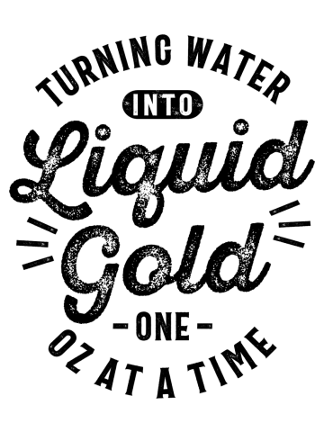 Turning Water Into Liquid Gold One Oz at a Time Funny Slogans & Sayings