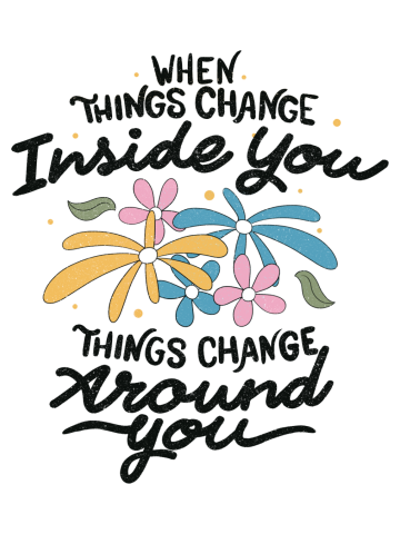 When Things Change Inside You, Things Change Around You