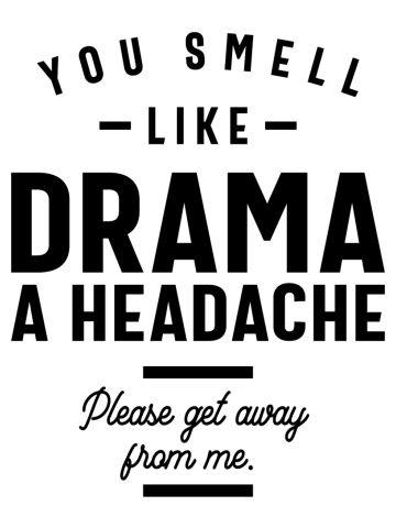 You Smell Like Drama and a Headache Please Get Away From Me